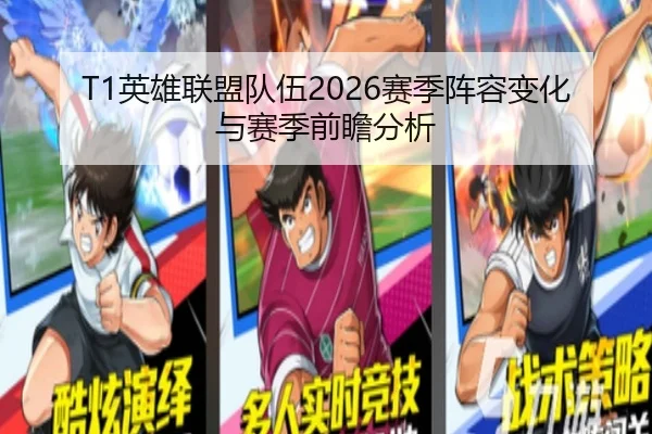 T1英雄联盟队伍2026赛季阵容变化与赛季前瞻分析