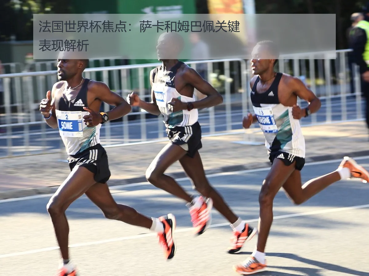 法国世界杯焦点：萨卡和姆巴佩关键表现解析