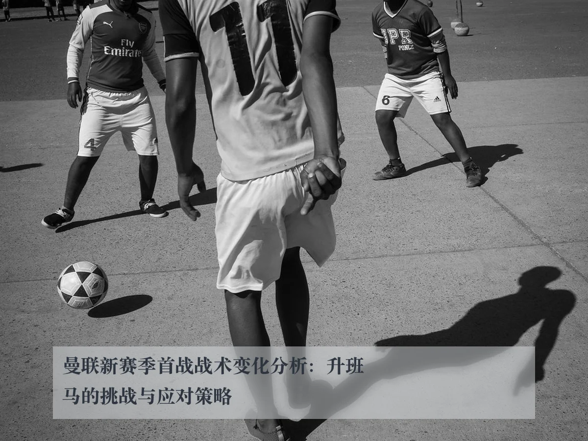 曼联新赛季首战战术变化分析：升班马的挑战与应对策略