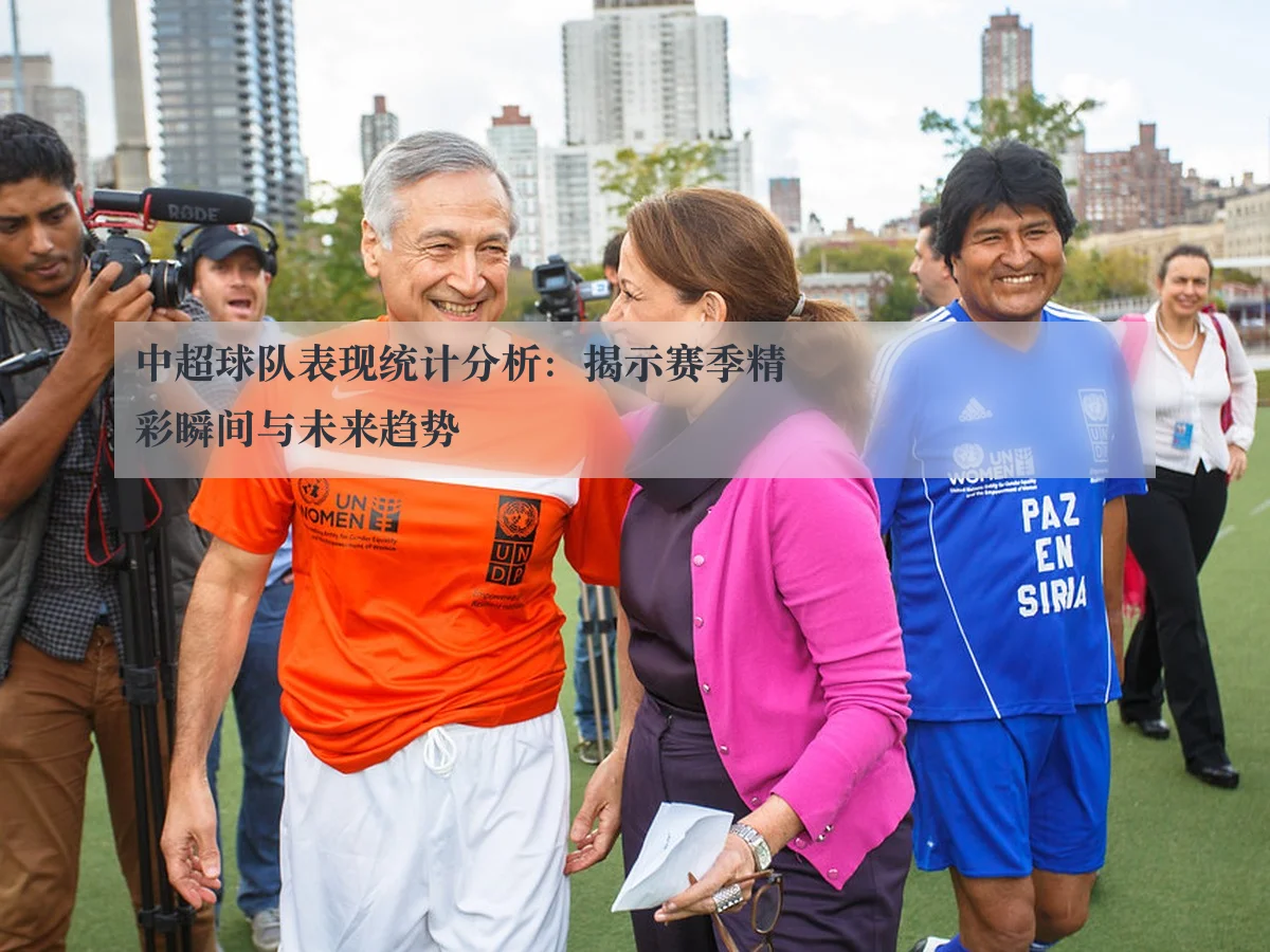 中超球队表现统计分析：揭示赛季精彩瞬间与未来趋势